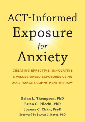 ACT-Informed Exposure for Anxiety: Creating Effective, Innovative, and Values-Based Exposures Using Acceptance and Commitment Therapy