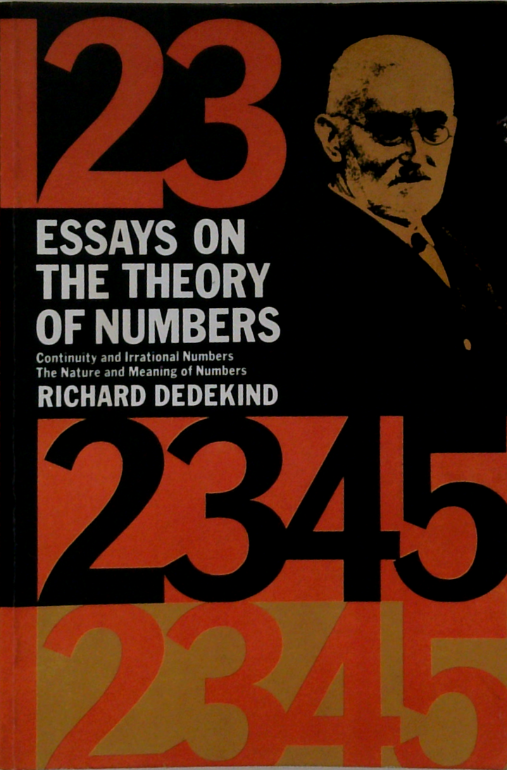 Essays On The Theory Of Numbers: Continuity And Irrational Numbers; The Nature And Meaning Of Numbers