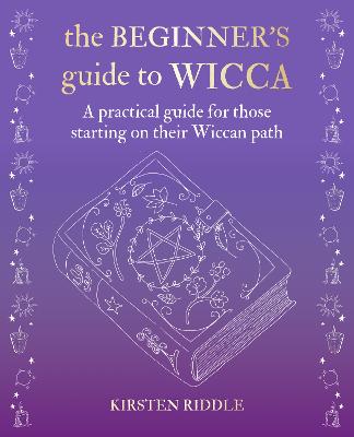 The Beginner's Guide to Wicca: A Practical Guide for Those Starting on