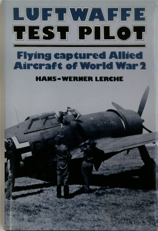 Luftwaffe Test Pilot: Flying Captured Allied Aircraft of World War 2