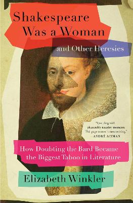 Shakespeare Was a Woman and Other Heresies: How Doubting the Bard