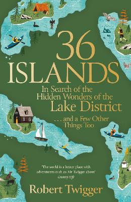 36 Islands: In Search of the Hidden Wonders of the Lake District and a Few Other Things Too