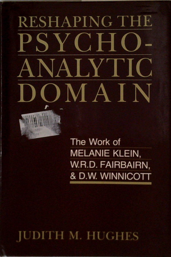 Reshaping The Psychoanalytic Domain: The Work Of Melanie Klein, W. R. D. Fairbairn, And D. W. Winnicott