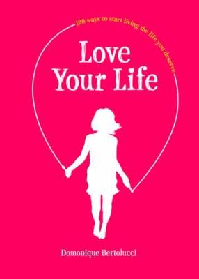 Love Your Life: 100 Ways to Start Living the Life You Deserve