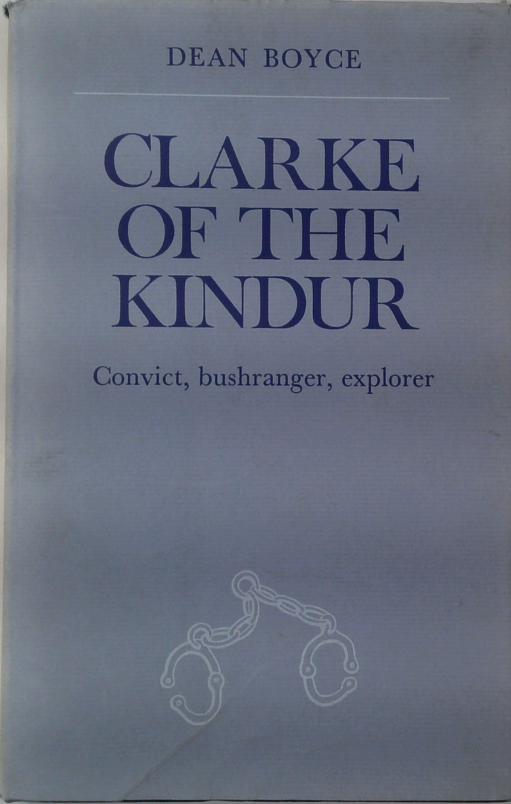 Clarke Of The Kindur: Convict, Bushranger, Explorer