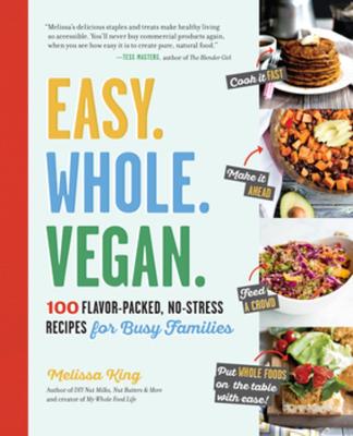 Easy. Whole. Vegan.: 100 Flavor-Packed, No-Stress Recipes for Busy