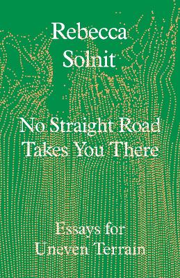 No Straight Road Takes You There: Essays for Uneven Terrain