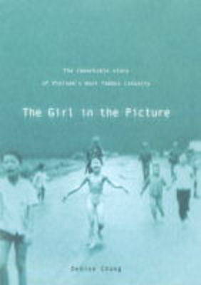 The Girl In The Picture: The Remarkable Story Of Vietnam's Most Famous