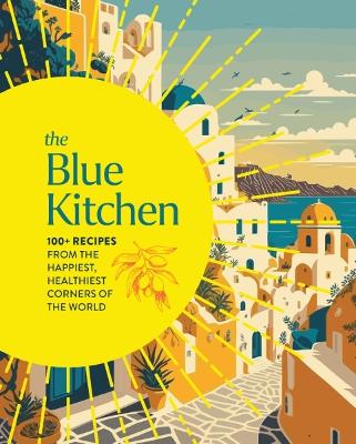 The Blue Kitchen: 100+ Recipes from the Happiest, Healthiest Corners of the World (100 Recipes For a Longer, Healthier Life through Nutrition)