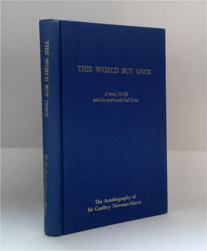 This World But Once : The Autobiography of Sir Geoffrey Newman-Morris : A Man, His Life and His Work with Red Cross