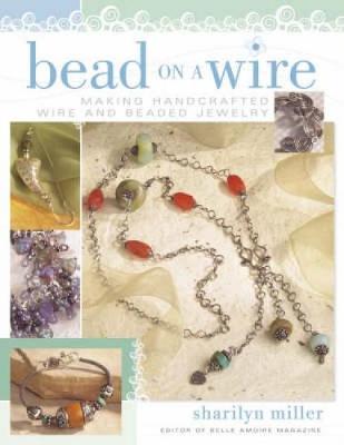Bead on a Wire: Making Handcrafted Wire and Beaded Jewelry