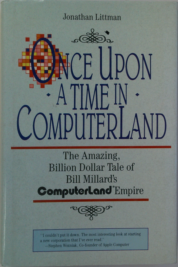 Once Upon A Time In Computerland: The Amazing, Billion Dollar Tale Of Bill Millard's Computerland Empire