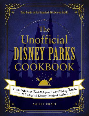 The Unofficial Disney Parks Cookbook: From Delicious Dole Whip to Tasty Mickey Pretzels, 100 Magical Disney-Inspired Recipes