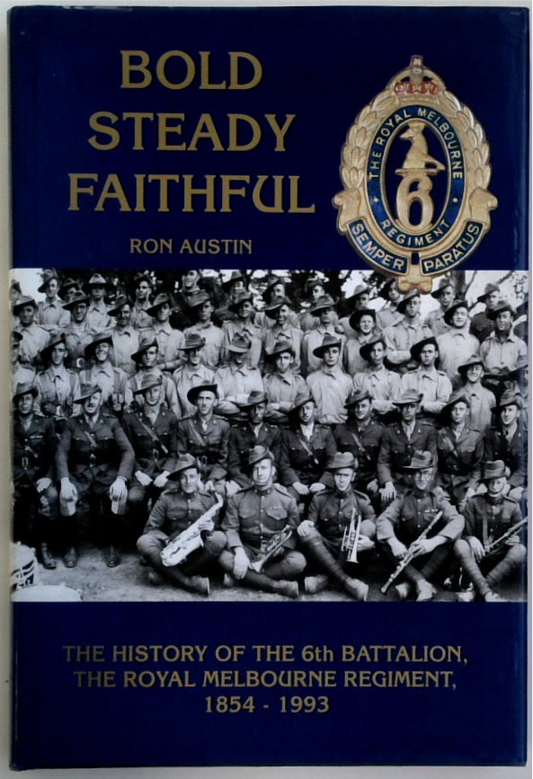 Bold Steady Faithful: the History of 6th Battalion Royal Melbourne Regiment 1854-1993 (SIGNED)