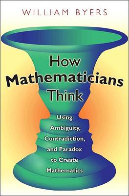 How Mathematicians Think: Using Ambiguity, Contradiction, and Paradox