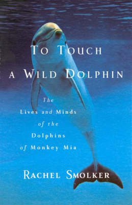 To Touch a Wild Dolphin: The Lives and Minds of the Dolphins of Monkey