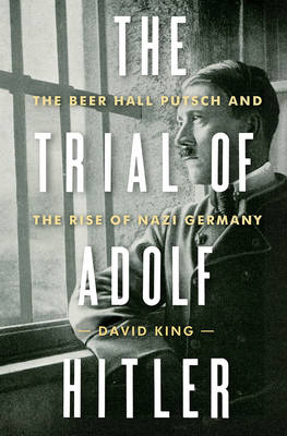 The Trial of Adolf Hitler: The Beer Hall Putsch and the Rise of Nazi Germany