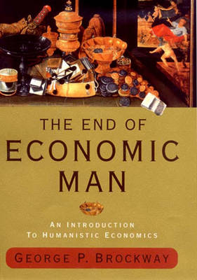 The End of Economic Man: An Introduction to Humanistic Economics