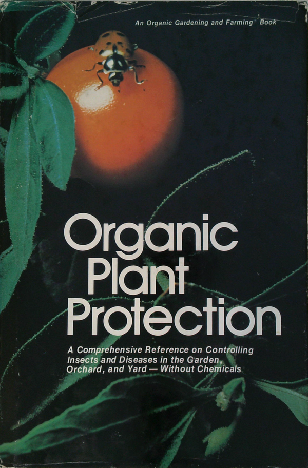 Organic Plant Protection: A Comprehensive Reference On Controlling Insects And Diseases In The Garden, Orchard, And Yard - Without Chemicals