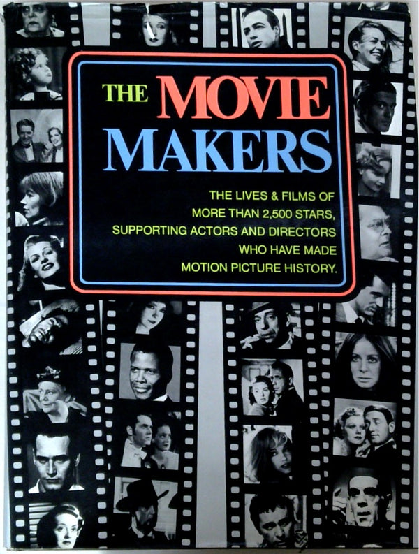 The Movie Makers: The Lives & Films of More than 2,500 Stars, Supporting Actors and Directors Who Have Made Motion Picture History