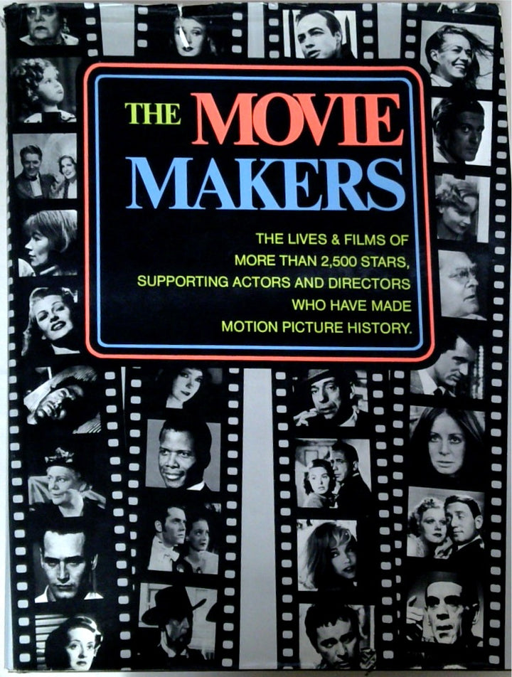 The Movie Makers: The Lives & Films of More than 2,500 Stars, Supporting Actors and Directors Who Have Made Motion Picture History