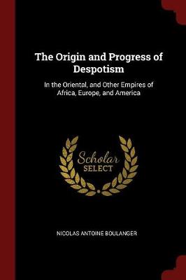 The Origin and Progress of Despotism: In the Oriental, and Other