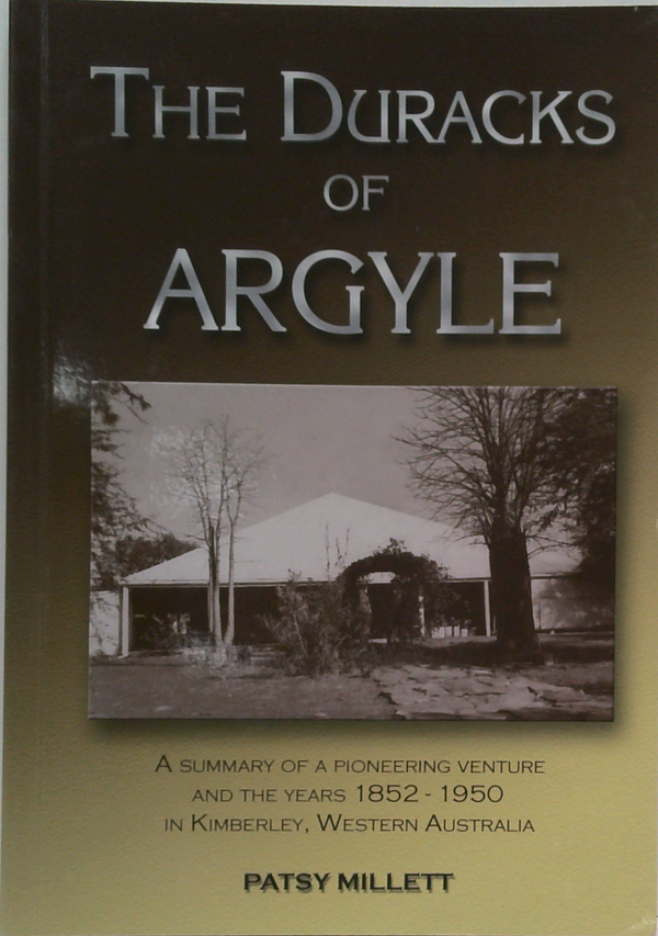 The Duracks Of Argyle: A Summary Of A Pioneering Venture And The Years 1852-1950 In Kimberley, Western Australia