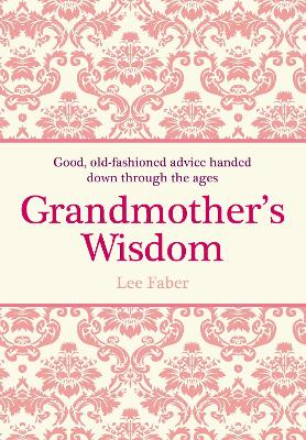 Grandmother's Wisdom: Good, Old-Fashioned Advice Handed Down Through