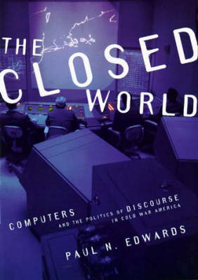 The Closed World: Computers and the Politics of Discourse in Cold War