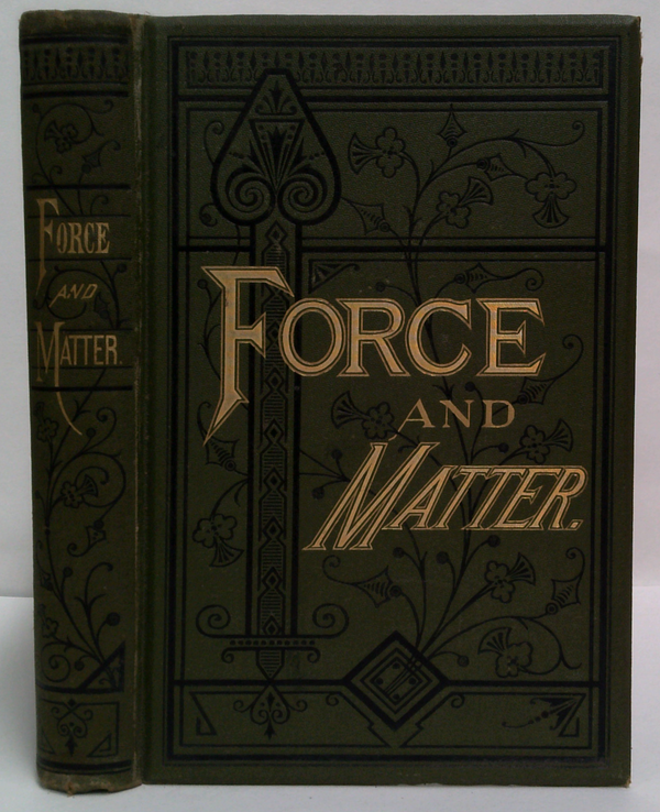 Force And Matter: Or Principles Of The Natural Order Of The Universe. With A System Of Morality Based Thereon.