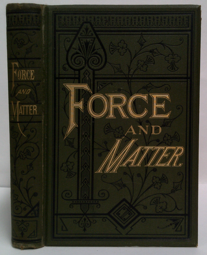Force And Matter: Or Principles Of The Natural Order Of The Universe. With A System Of Morality Based Thereon.