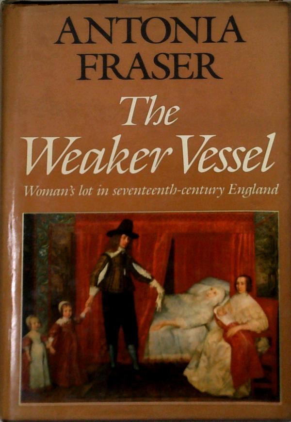 The Weaker Vessel: Woman's Lot In Seventeenth-Century England