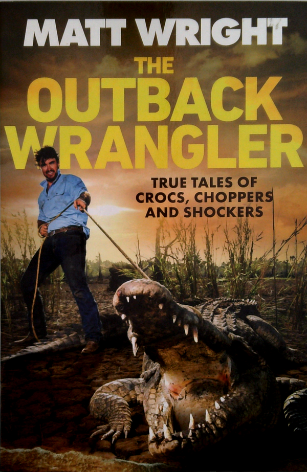 The Outback Wrangler: True Tales Of Crocs, Choppers And Shockers