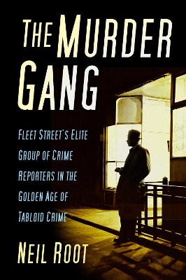 The Murder Gang: Fleet Street's Elite Group of Crime Reporters in the