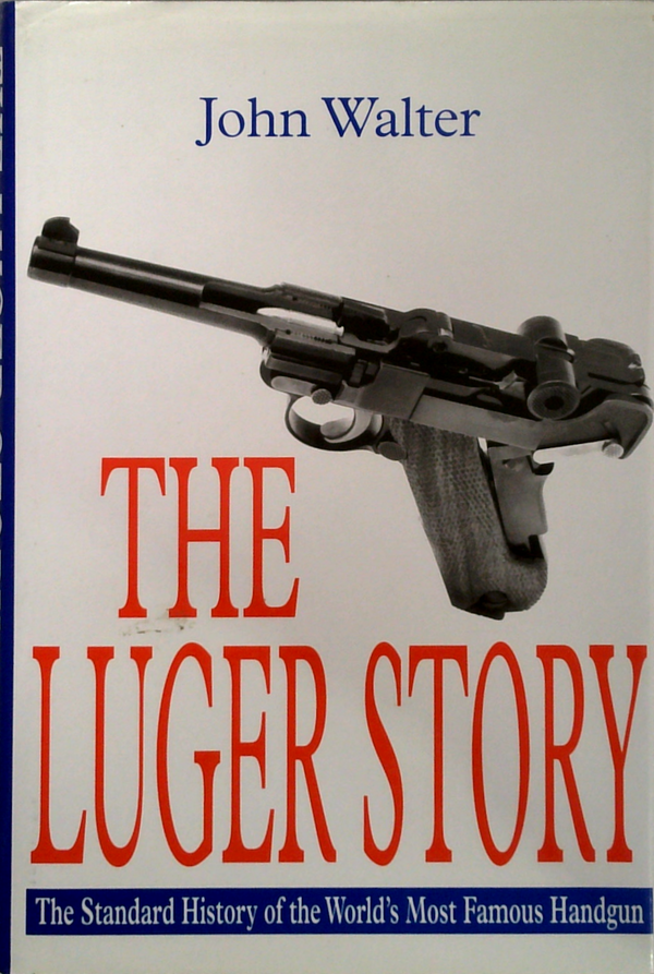 The Luger Story: The Standard History Of The World's Most Famous Handgun