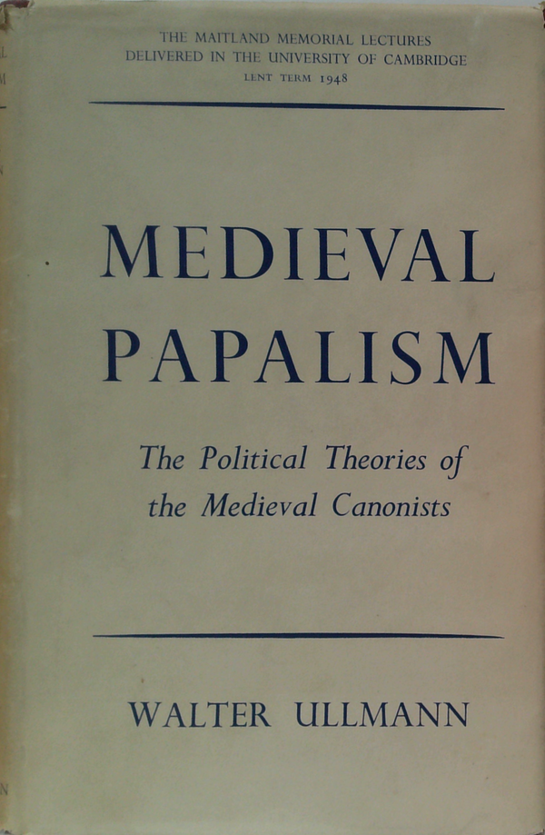 Medieval Papalism: The Political Theories Of The Medieval Canonists
