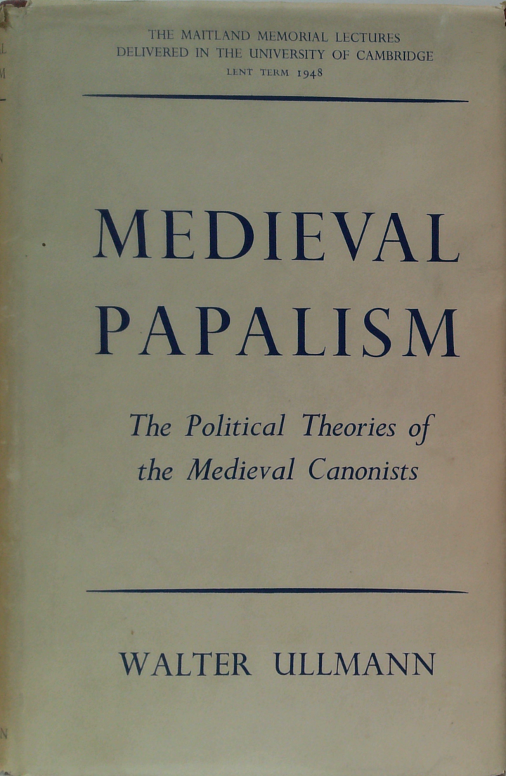 Medieval Papalism: The Political Theories Of The Medieval Canonists