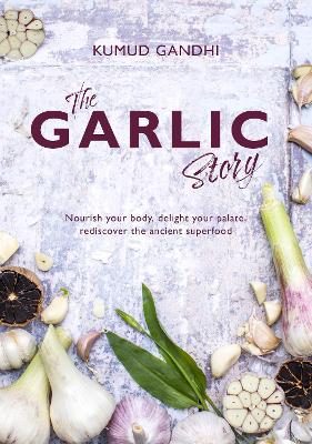 The Garlic Story: Nourish your body, delight your palate: rediscover