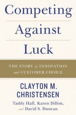 Competing Against Luck: The Story Of Innovation And Customer Choice