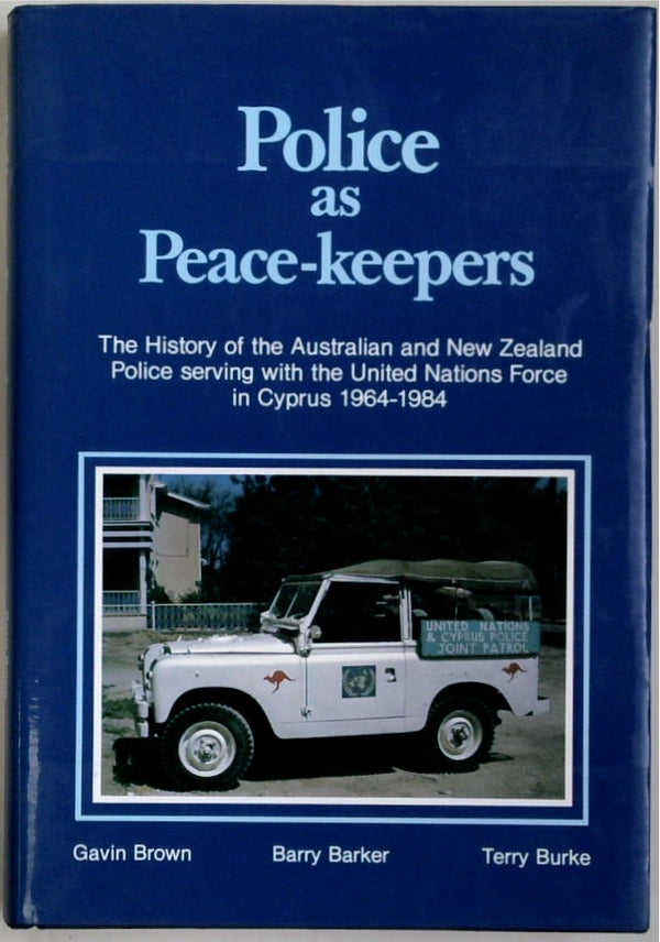 POLICE AS PEACE-KEEPERS. The History of the Australian and New Zealand Police serving with the United Nations Force in Cyprus, 1964 - 1984