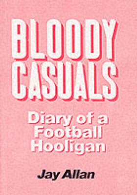 Bloody Casuals: Diary of a Football Hooligan