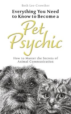 Everything You Need to Know to Become a Pet Psychic: How to Master the Secrets of Animal Communication