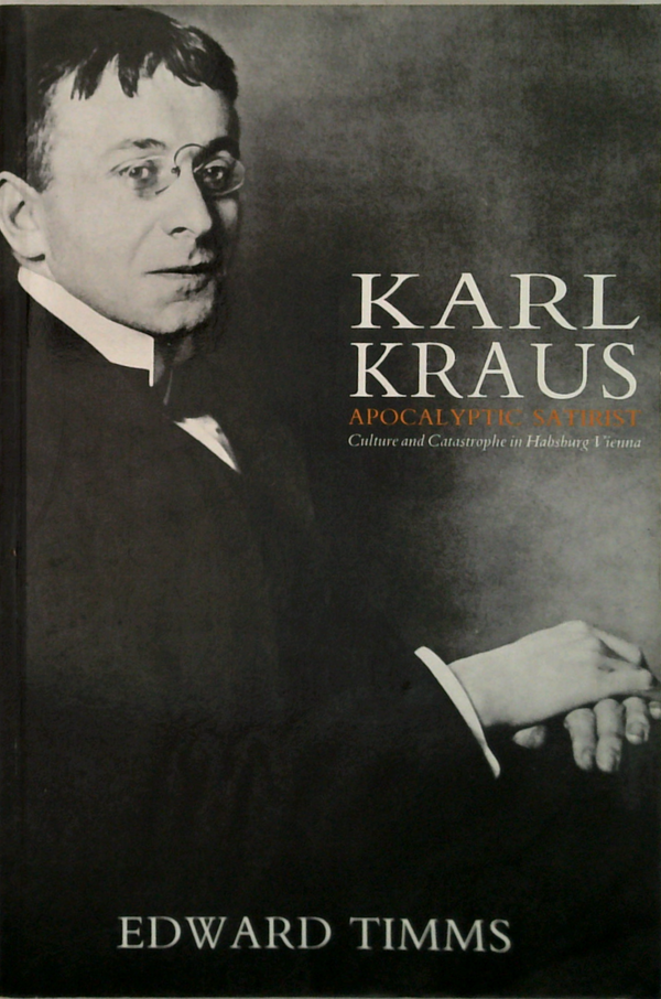 Karl Kraus Apocalyptic Satirist: Culture And Catastrophe In Habsburg Vienna