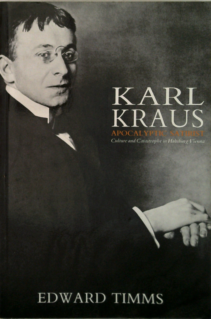 Karl Kraus Apocalyptic Satirist: Culture And Catastrophe In Habsburg Vienna
