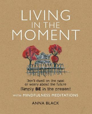 Living in the Moment: Don'T Dwell on the Past or Worry About the