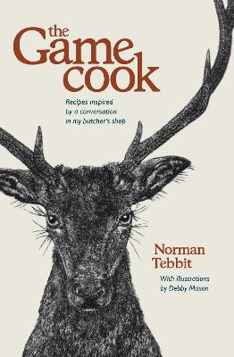 The Game Cook: Recipes Inspired by a Conversation in My Butcher's Shop