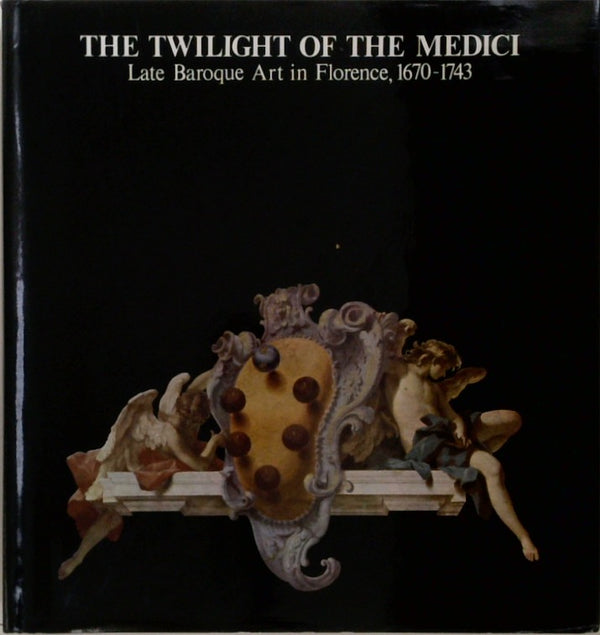 The Twilight of the Medici: Late Baroque Art in Florence, 1670-1743