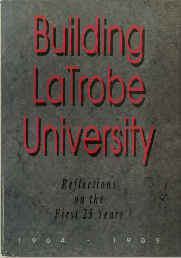 Building La Trobe University: Reflections on the First 25 Years, 1964-1989