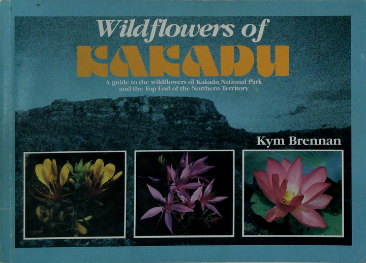 Wildflowers Of Kakadu: A Guide To The Wildflowers Of Kakadu National Park And The Top End Of The Northern Territory
