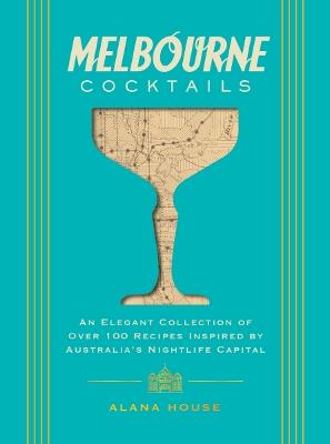 Melbourne Cocktails: An Elegant Collection of Over 100 Recipes